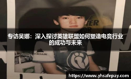 专访吴娜：深入探讨英雄联盟如何塑造电竞行业的成功与未来