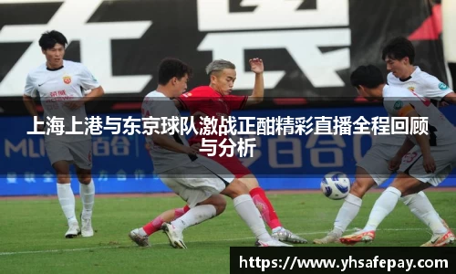 上海上港与东京球队激战正酣精彩直播全程回顾与分析